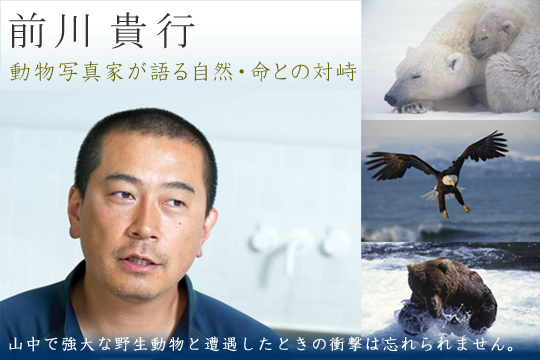 前川貴行　動物写真家が語る自然・命との対峙～山中で強大な野生動物と遭遇したときの衝撃は忘れられません。src=
