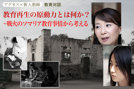 アグネス×新人教師 教育対談:教育再生の原動力とは何か?~戦火のソマリア教育事情から考える