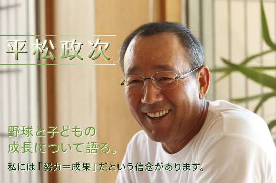 平松政次 野球と子どもの成長について語る。~私には「努力=成果」だという信念があります。src=
