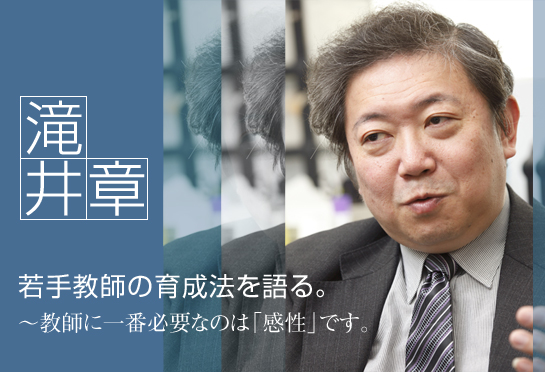 滝井 章 若手教師の育成法を語る。~教師に一番必要なのは「感性」です。