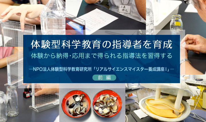 体験型科学教育の指導者を育成 ~体験から納得・応用まで得られる指導法を習得する―NPO法人体験型科学教育研究所「リアルサイエンスマイスター養成講座I」― 前編