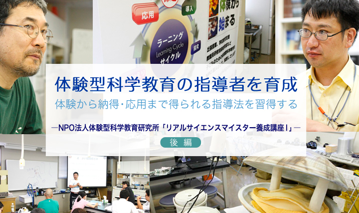 体験型科学教育の指導者を育成 ～体験から納得・応用まで得られる指導法を習得する―NPO法人体験型科学教育研究所「リアルサイエンスマイスター養成講座I」― 後編