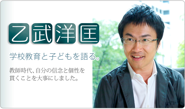 乙武洋匡 学校教育と子どもを語る。~教師時代、自分の信念と個性を貫くことを大事にしました。