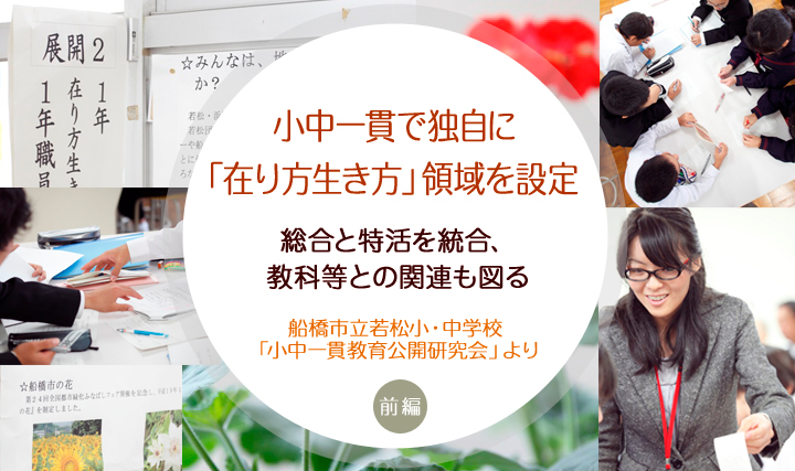 小中一貫で独自に「在り方生き方」領域を設定 ~総合と特活を統合、教科等との関連も図る ―船橋市立若松小・中学校「小中一貫教育公開研究会」より― 前編