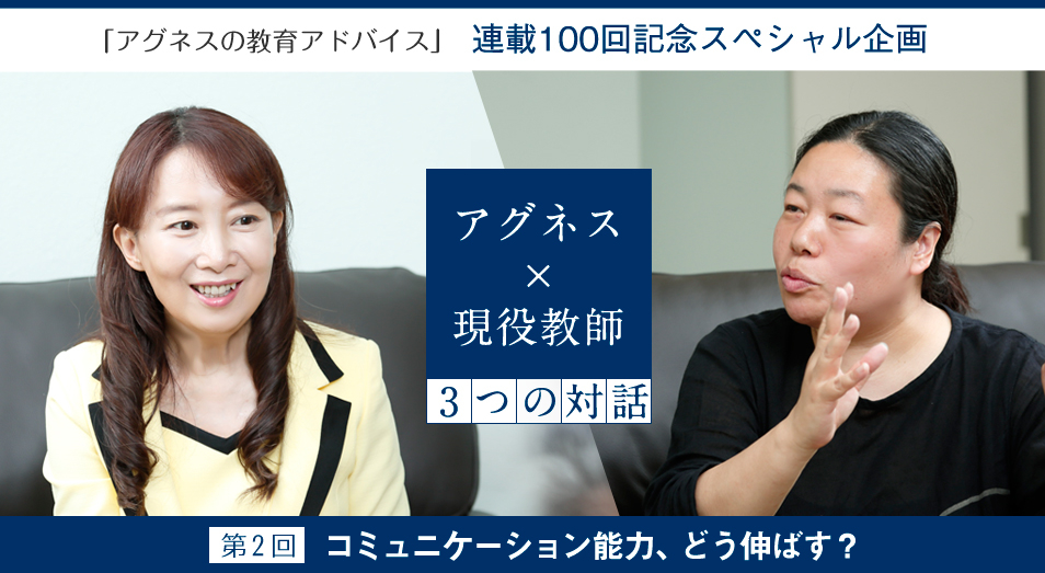 「アグネスの教育アドバイス」連載100回記念スペシャル企画 第2回 アグネス×現役教師 3つの対話――コミュニケーション能力、どう伸ばす?