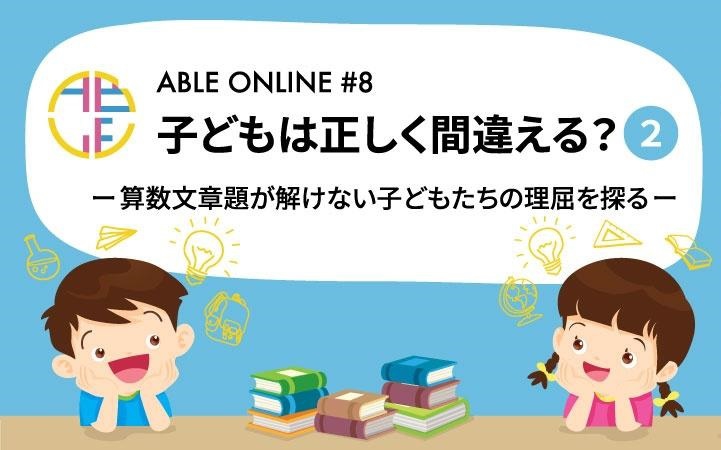 子どもは正しく間違える？2　ー算数文章題が解けない子どもたちの理屈を探るー（前編）ABLE ONLINE #08リポート