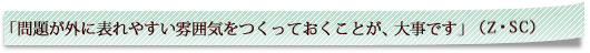 「問題が外に表れやすい雰囲気をつくっておくことが、大事です」（Z・SC）