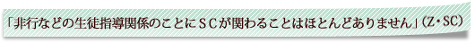 「非行などの生徒指導関係のことにＳＣが関わることはほとんどありません」（Z・SC）