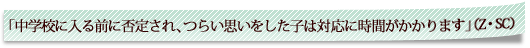 「中学校に入る前に否定され、つらい思いをした子は対応に時間がかかります」（Z・SC）