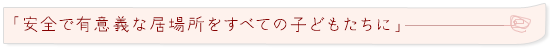 「安全で有意義な居場所をすべての子どもたちに」