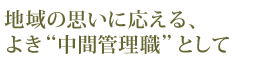 地域の思いに応える、よき“中間管理職”として
