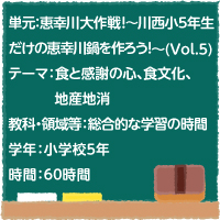 恵幸川大作戦！～川西小５年生だけの恵幸川鍋を作ろう！～（vol.5）【食と感謝の心・食文化・地産地消】［小５・総合的な学習の時間］