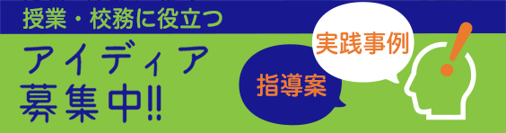 授業・校務に役立つ実践案・指導案のアイデア募集中！！